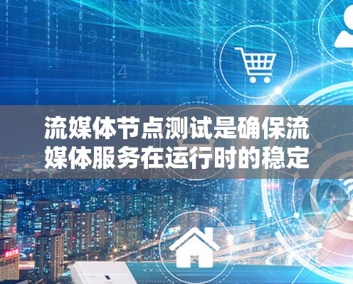 流媒体节点测试是确保流媒体服务在运行时的稳定性、性能和可靠性的关键步骤。以下是流媒体节点测试的主要内容和步骤 流媒体节点测试是确保流媒体服务在运行时的稳定性、性能和可靠性的关键步骤。以下是流媒体节点测试的主要内容和步骤