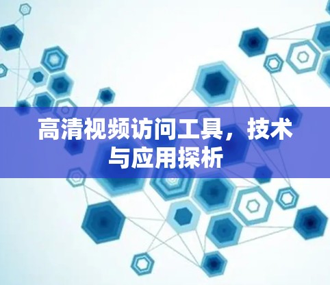 高清视频访问工具，技术与应用探析