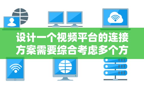 设计一个视频平台的连接方案需要综合考虑多个方面，确保功能全面、用户体验良好、技术可行和安全性高。以下是一个结构化的解决方案