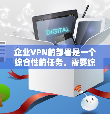 企业VPN的部署是一个综合性的任务,需要综合考虑多个因素。以下是对企业VPN部署方法的总结和建议 企业VPN的部署是一个综合性的任务,需要综合考虑多个因素。以下是对企业VPN部署方法的总结和建议